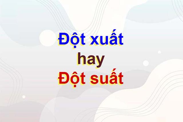 Đột xuất hay đột suất? Cách phân biệt đúng cho từ đột xuất lẫn đột suất? 