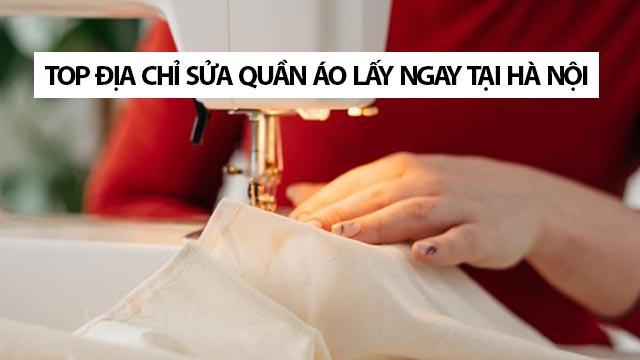 Top 10 địa chỉ sửa quần áo lấy ngay tại Hà Nội